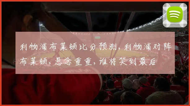 利物浦布莱顿比分预测,利物浦对阵布莱顿,悬念重重,谁将笑到最后