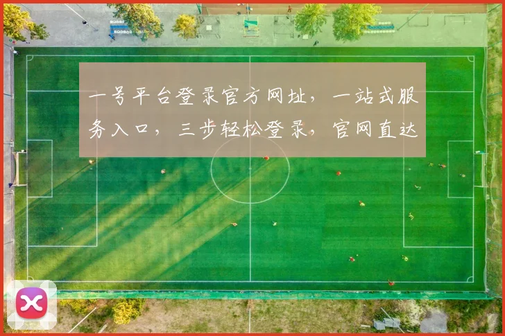 一号平台登录官方网址，一站式服务入口，三步轻松登录，官网直达，敬请关注